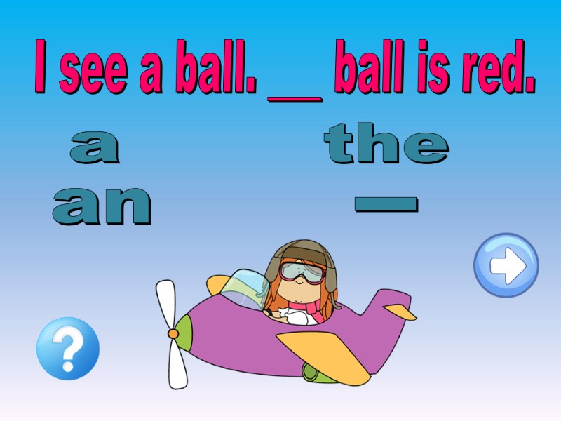 I see a ball. ___ ball is red. a an _ the